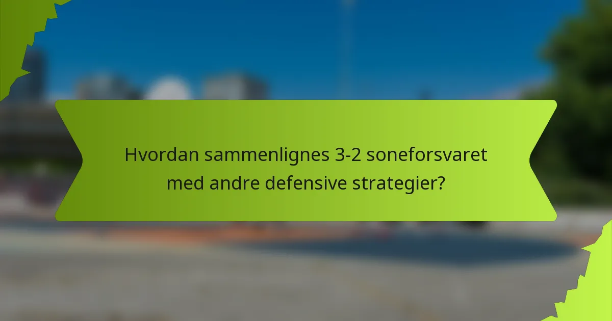 Hvordan sammenlignes 3-2 soneforsvaret med andre defensive strategier?