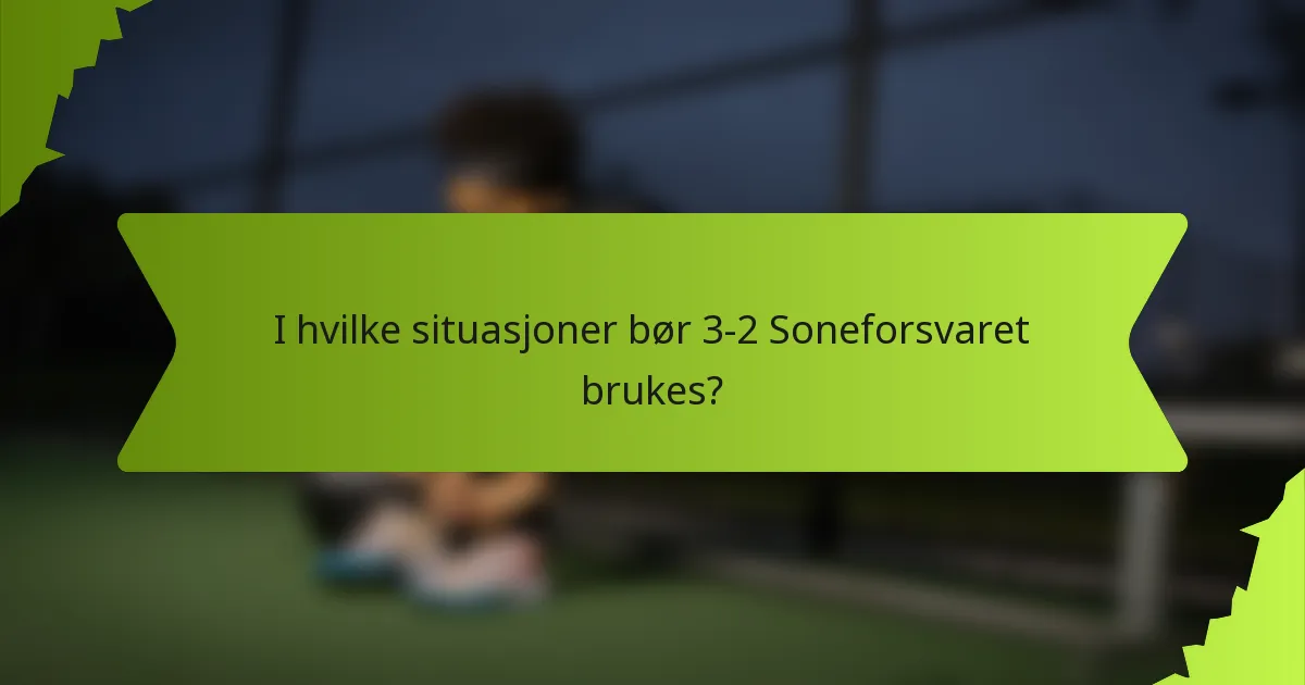 I hvilke situasjoner bør 3-2 Soneforsvaret brukes?